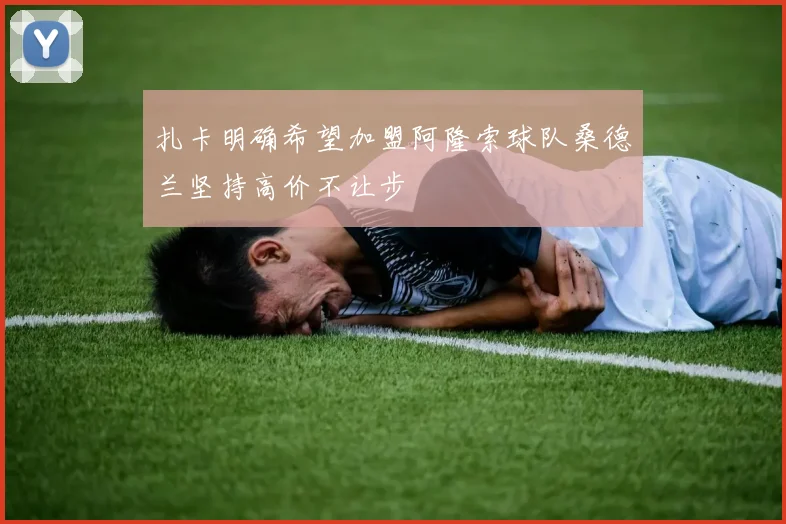 扎卡明确希望加盟阿隆索球队桑德兰坚持高价不让步