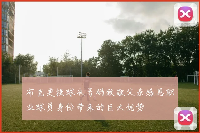 布克更换球衣号码致敬父亲感恩职业球员身份带来的巨大优势