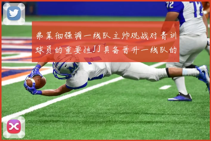 弗莱彻强调一线队主帅观战对青训球员的重要性JJ具备晋升一线队的能力