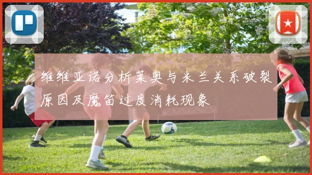 维维亚诺分析莱奥与米兰关系破裂原因及魔笛过度消耗现象