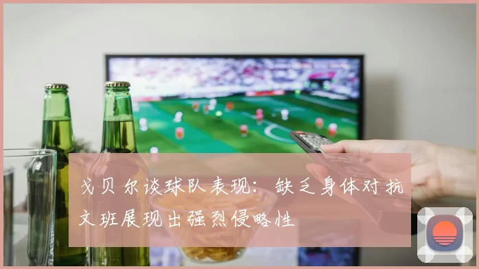 戈贝尔谈球队表现：缺乏身体对抗文班展现出强烈侵略性