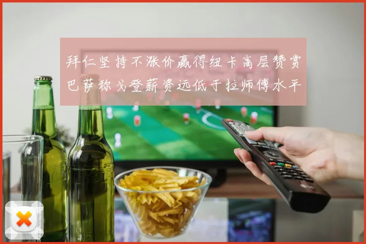拜仁坚持不涨价赢得纽卡高层赞赏巴萨称戈登薪资远低于拉师傅水平