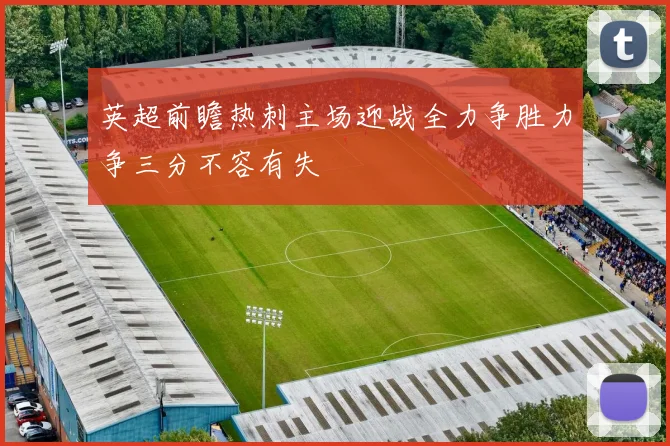 英超前瞻热刺主场迎战全力争胜力争三分不容有失